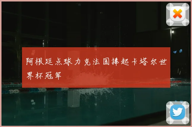 阿根廷点球力克法国捧起卡塔尔世界杯冠军