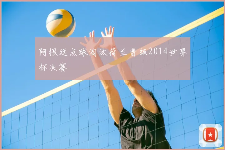 阿根廷点球淘汰荷兰晋级2014世界杯决赛
