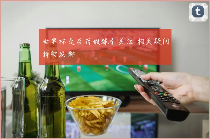 世界杯是否存假球引关注 相关疑问持续发酵