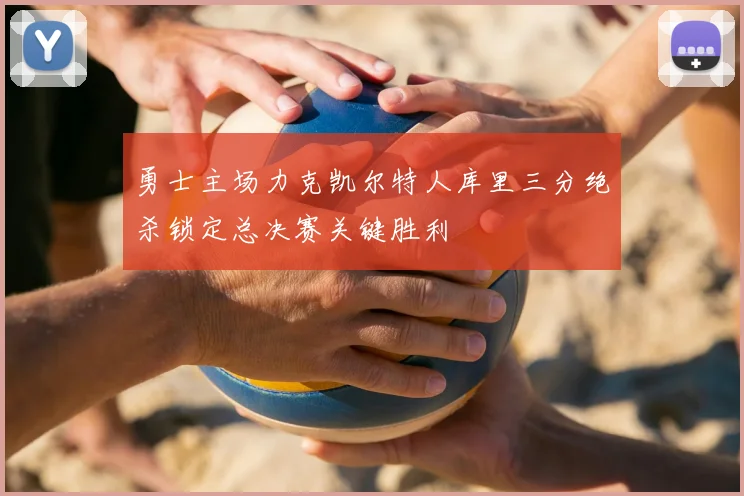 勇士主场力克凯尔特人库里三分绝杀锁定总决赛关键胜利