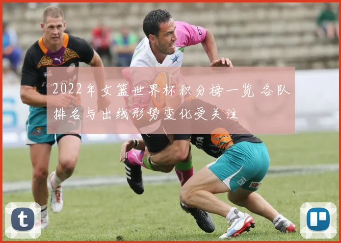 2022年女篮世界杯积分榜一览 各队排名与出线形势变化受关注