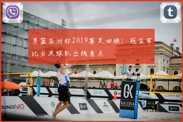 男篮亚洲杯2019赛果回顾：冠亚军比分及球队出线看点