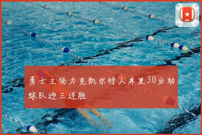 勇士主场力克凯尔特人库里30分助球队迎三连胜