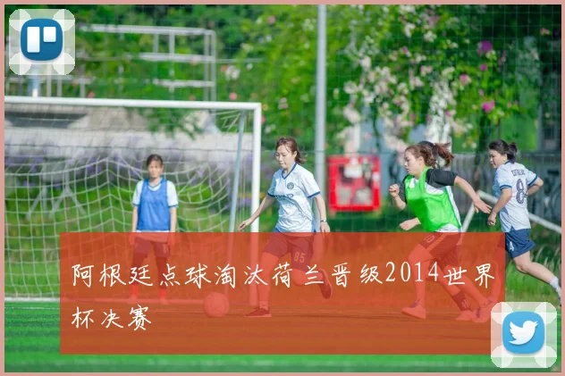 阿根廷点球淘汰荷兰晋级2014世界杯决赛