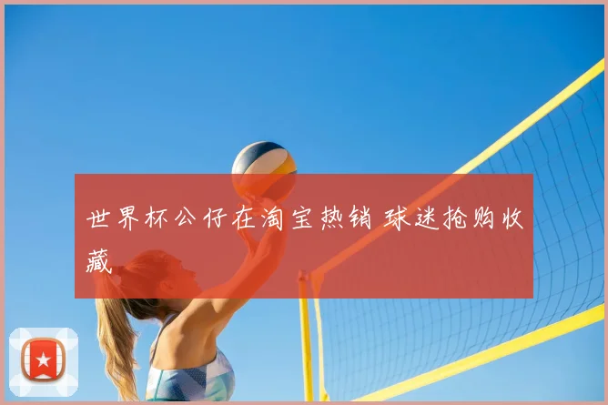 世界杯公仔在淘宝热销 球迷抢购收藏