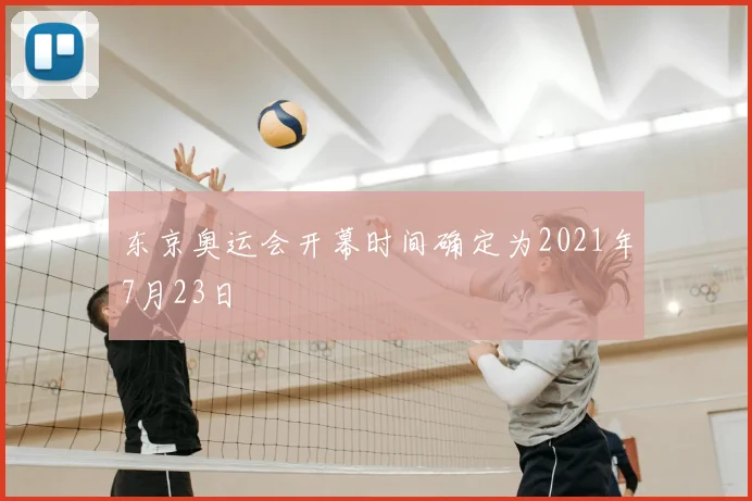 东京奥运会开幕时间确定为2021年7月23日