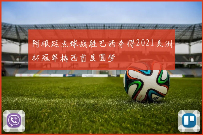 阿根廷点球战胜巴西夺得2021美洲杯冠军梅西首度圆梦