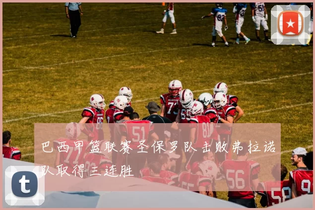 巴西甲篮联赛圣保罗队击败弗拉诺队取得三连胜