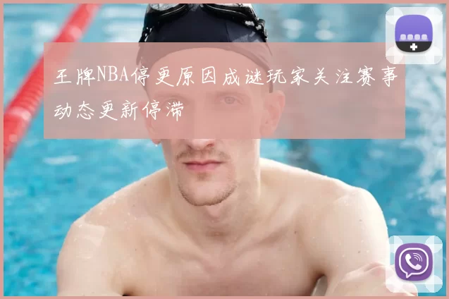 王牌NBA停更原因成谜玩家关注赛事动态更新停滞