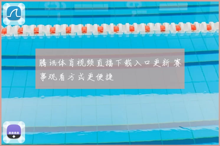 腾讯体育视频直播下载入口更新 赛事观看方式更便捷