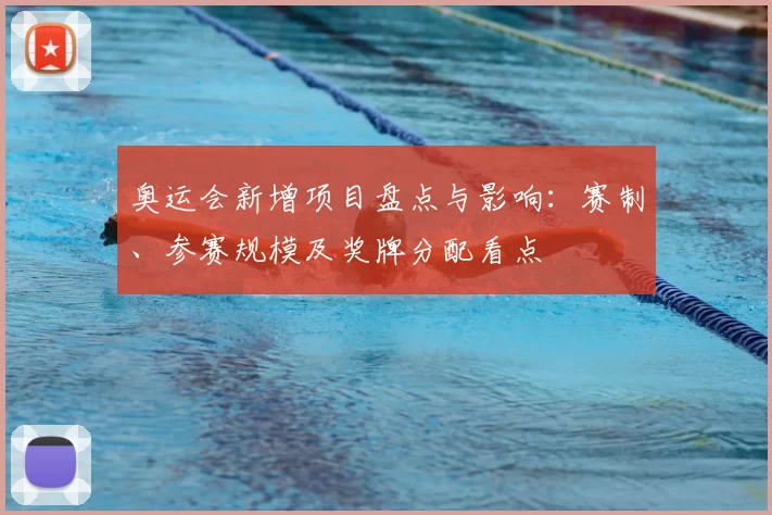 奥运会新增项目盘点与影响：赛制、参赛规模及奖牌分配看点