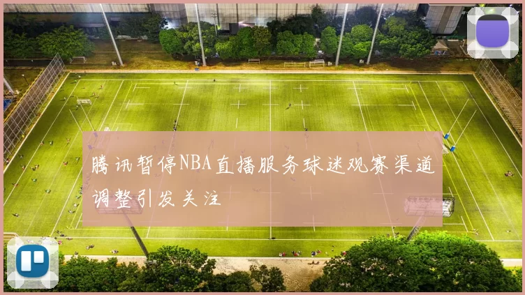 腾讯暂停NBA直播服务球迷观赛渠道调整引发关注