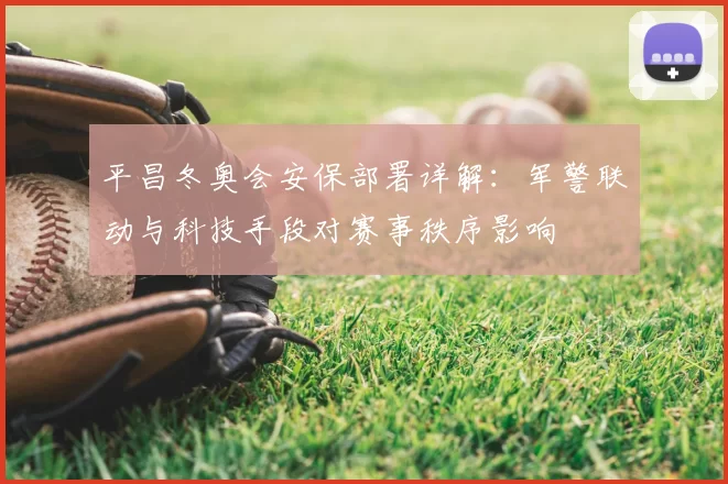 平昌冬奥会安保部署详解：军警联动与科技手段对赛事秩序影响