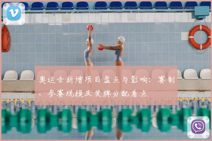 奥运会新增项目盘点与影响：赛制、参赛规模及奖牌分配看点