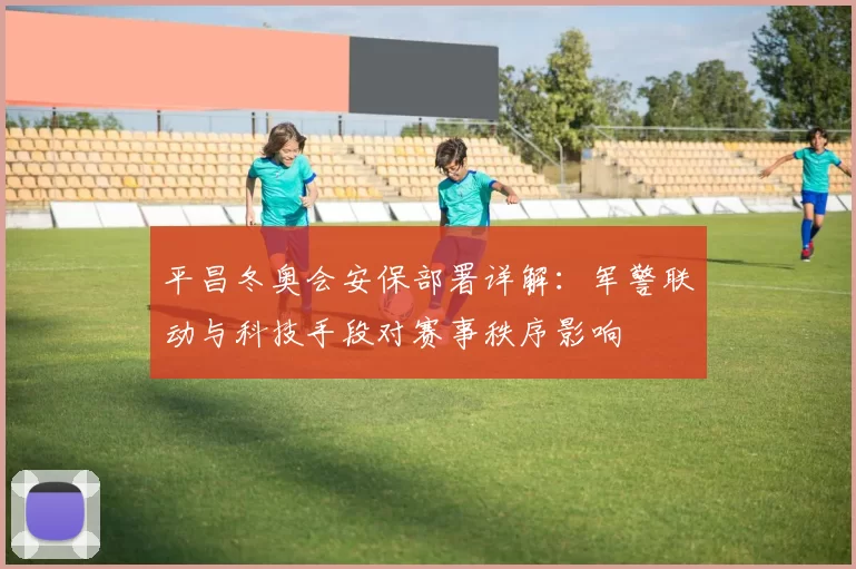 平昌冬奥会安保部署详解：军警联动与科技手段对赛事秩序影响