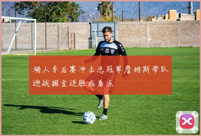 湖人季后赛冲击总冠军詹姆斯带队迎战掘金连胜成看点