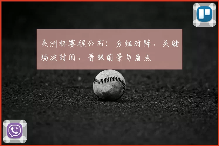 美洲杯赛程公布：分组对阵、关键场次时间、晋级前景与看点
