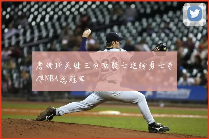 詹姆斯关键三分助骑士逆转勇士夺得NBA总冠军
