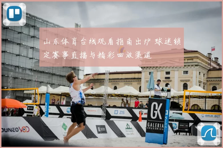 山东体育台线观看指南出炉 球迷锁定赛事直播与精彩回放渠道