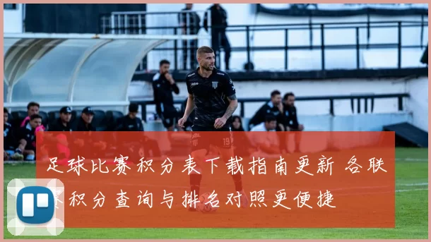 足球比赛积分表下载指南更新 各联赛积分查询与排名对照更便捷