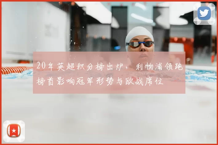 20年英超积分榜出炉，利物浦领跑榜首影响冠军形势与欧战席位