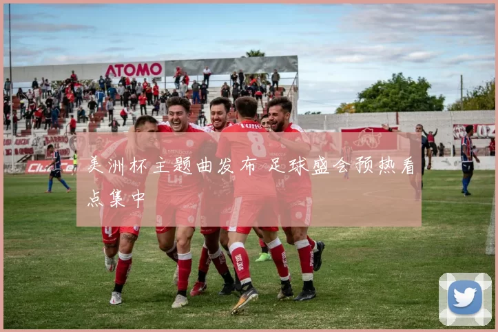 美洲杯主题曲发布 足球盛会预热看点集中