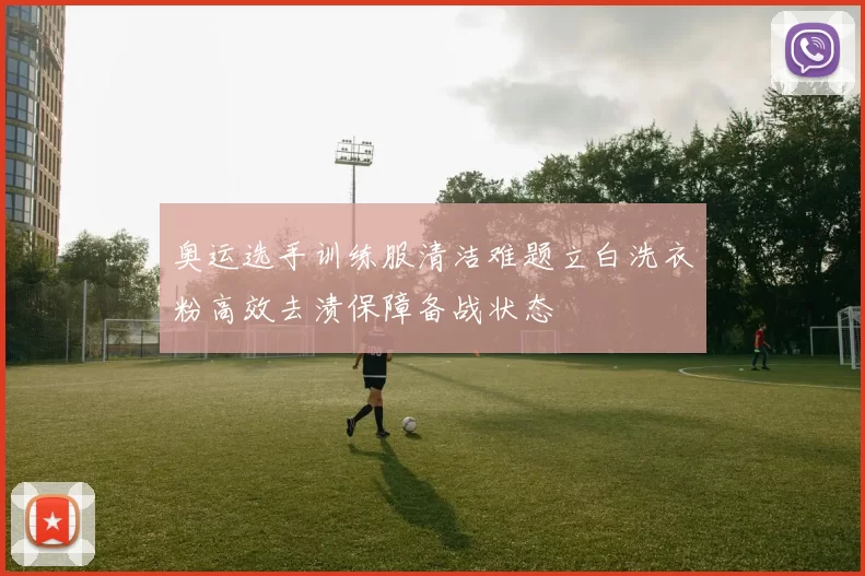 奥运选手训练服清洁难题立白洗衣粉高效去渍保障备战状态