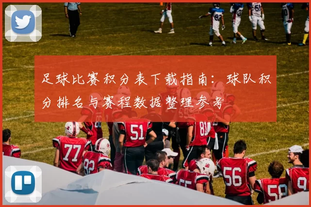 足球比赛积分表下载指南：球队积分排名与赛程数据整理参考