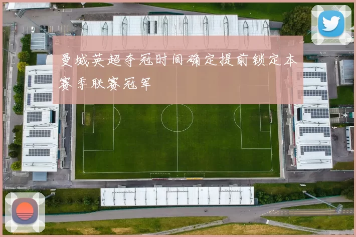 曼城英超夺冠时间确定提前锁定本赛季联赛冠军