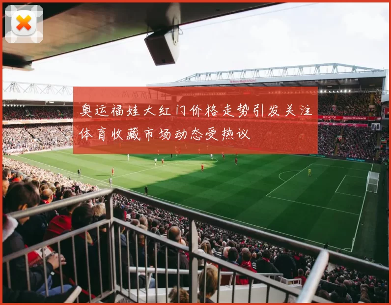 奥运福娃大红门价格走势引发关注体育收藏市场动态受热议