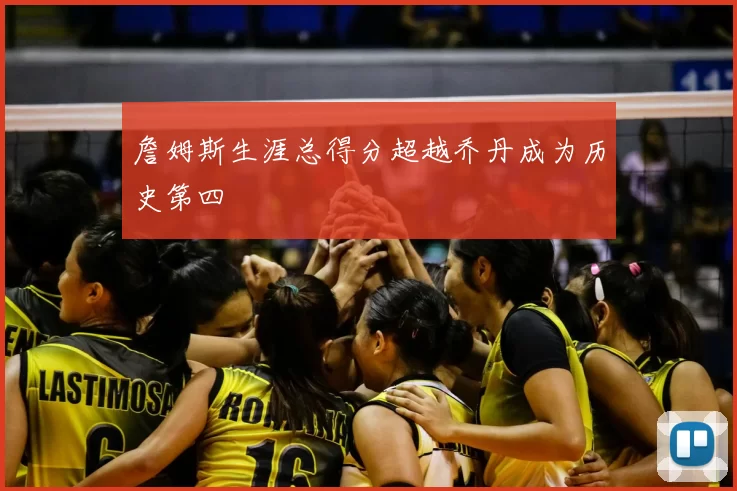 詹姆斯生涯总得分超越乔丹成为历史第四