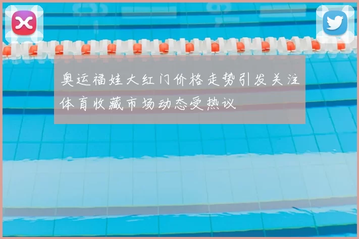 奥运福娃大红门价格走势引发关注体育收藏市场动态受热议