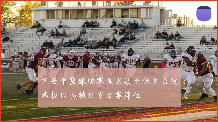 巴西甲篮球联赛焦点战圣保罗击败弗拉门戈锁定季后赛席位