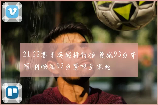 21 22赛季英超排行榜 曼城93分夺冠 利物浦92分紧咬至末轮